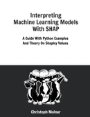 Interpreting Machine Learning Models With SHAP: A Guide With Python Examples And Theory On Shapley Values Christoph Molnar thumbnail 1