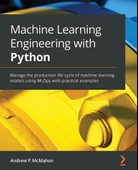 Machine Learning Engineering with Python: Manage the production life cycle of machine learning models using MLOps with practical examples Andrew P McMahon thumbnail 1