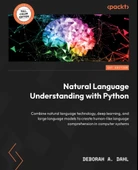 Natural Language Understanding with Python: Combine natural language technology, deep learning, and large language models to create human-like language comprehension in computer systems Deborah A Dahl thumbnail 2