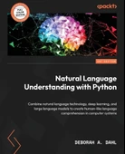 Natural Language Understanding with Python: Combine natural language technology, deep learning, and large language models to create human-like language comprehension in computer systems Deborah A Dahl thumbnail 1