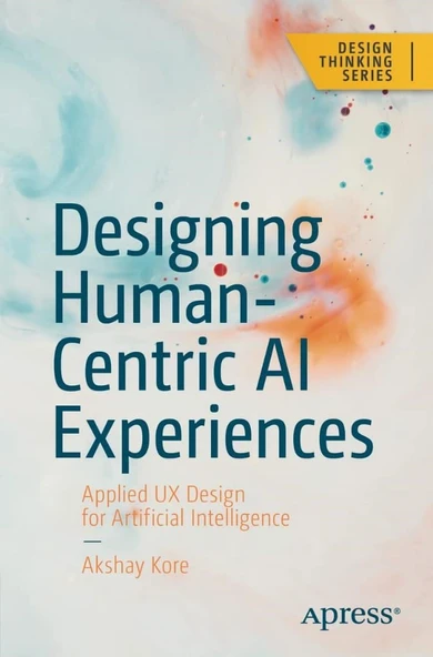 Designing Human-Centric AI Experiences: Applied UX Design for Artificial Intelligence (Design Thinking) Akshay Kore ürün görseli 1