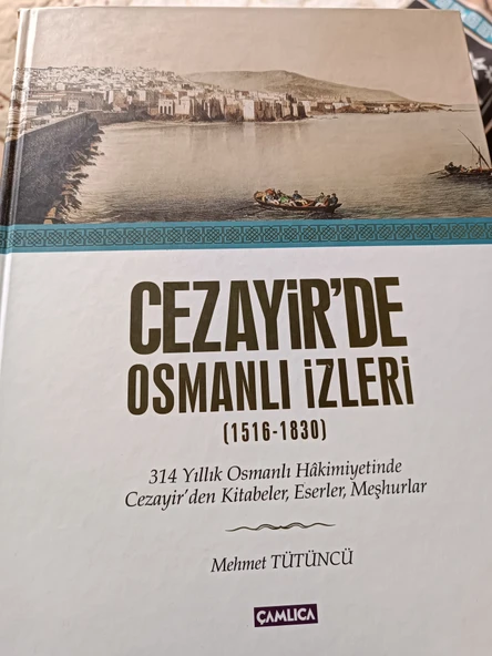 Cezayir'de Osmanlı İzleri (1516-1830) / 314 Yıllık Osmanlı Hakimiyetinde Cezayir'den Kitabeler, Eserler, Meşhurlar Mehmet Tütüncü Çamlıca Basım Yayın ürün görseli 1