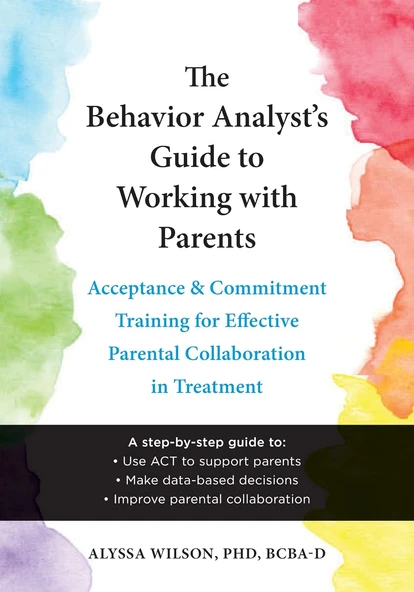 The Behavior Analyst'S Guide To Working With Parents: Acceptance And Commitment Training Skills For