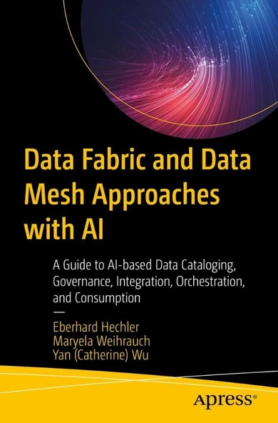 Data Fabric and Data Mesh Approaches with AI: A Guide to AI-based Data Cataloging, Governance, Integration, Orchestration, and Consumption Hechler Weihrauch ürün görseli 1