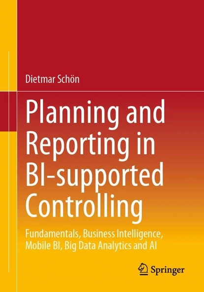 Planning and Reporting in Bi-Supported Controlling: Fundamentals, Business Intelligence, Mobile Bi, Big Data Analytics and AI Dietmar Schön ürün görseli 1