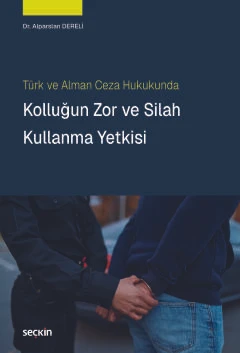 Türk ve Alman Ceza Hukukunda Kolluğun Zor ve Silah Kullanma Yetkisi Dr. Alparslan Dereli 1. Baskı, Mart 2025 ürün görseli 1