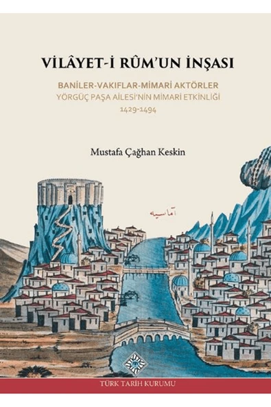 Türk Tarih Kurumu Yayınları Vilayet-İ Rum'un İnşası Baniler-Vakıflar-Mimari Aktörler Yörgüç Paşa Ailesi'nin Mimari Etkinliği ... ürün görseli 1