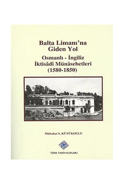 Türk Tarih Kurumu Yayınları Balta Limanı'na Giden Yol Osmanlı-ingiliz Iktisadi Münasebetleri (1580-1850) ürün görseli 1