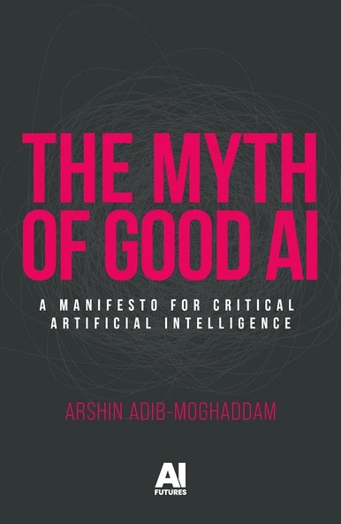 The myth of good AI: A manifesto for critical Artificial Intelligence (AI Futures) Arshin Adib-Moghaddam ürün görseli 1