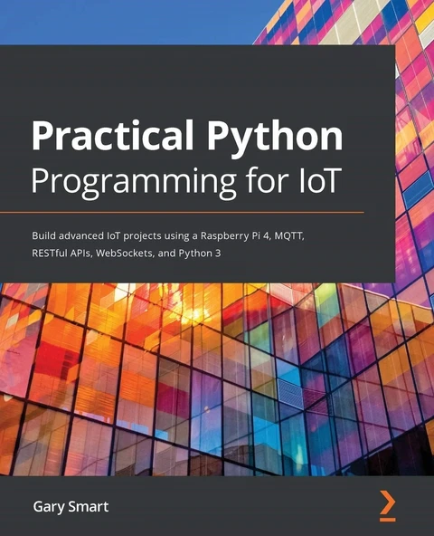 Practical Python Programming for IoT: Build advanced IoT projects using a Raspberry Pi 4, MQTT, RESTful APIs, WebSockets, and Python 3 Gary Smart ürün görseli 1