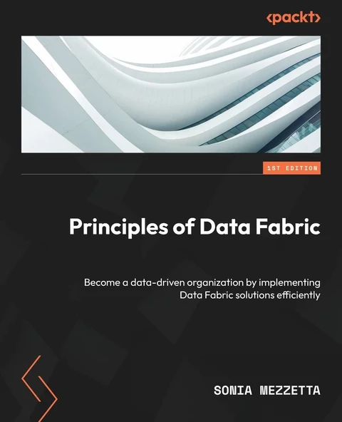 Principles of Data Fabric: Become a data-driven organization by implementing Data Fabric solutions efficiently Sonia Mezzetta ürün görseli 1