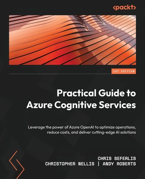 Practical Guide to Azure Cognitive Services: Leverage the power of Azure OpenAI to optimize operations, reduce costs, and deliver cutting-edge AI solutions Seferlis Nellis ürün görseli 1