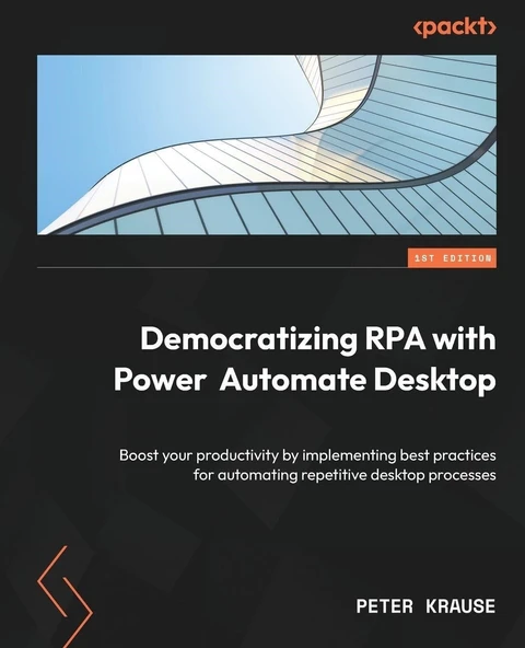 Democratizing RPA with Power Automate Desktop: Boost your productivity by implementing best practices for automating repetitive desktop processes Peter Krause ürün görseli 1