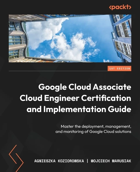 Google Cloud Associate Cloud Engineer Certification and Implementation Guide: Master the deployment, management, and monitoring of Google Cloud solutions Koziorowska Marusiak ürün görseli 1
