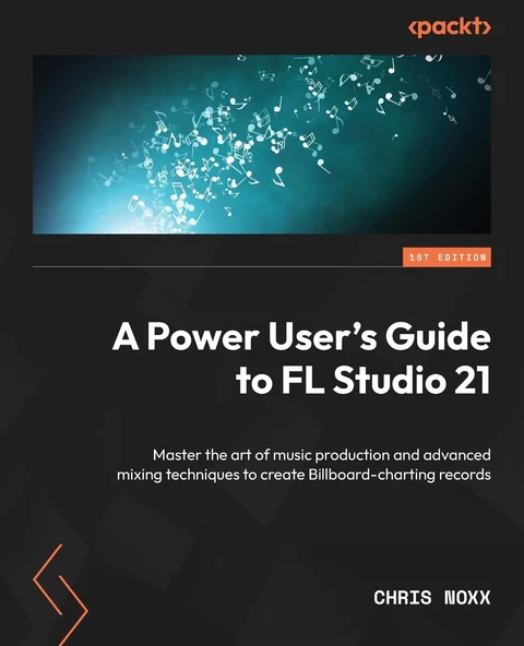 A Power User's Guide to FL Studio 21: Master the art of music production and advanced mixing techniques to create Billboard-charting records Chris Noxx ürün görseli 1