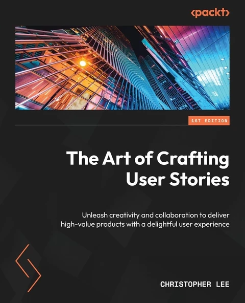 The Art of Crafting User Stories: Unleash creativity and collaboration to deliver high-value products with a delightful user experience Christopher Lee ürün görseli 1