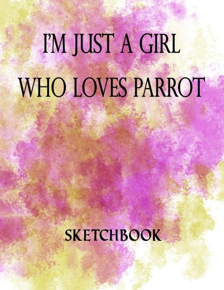 I'M Just A Girl Who Loves Parrot Sketchbook: Great Sketch Book For Sketching Or Doodling /Perfect Size 8.5 X 11 Inches 100 Blank Pages Cute Gift For Parrot Lover ürün görseli 1