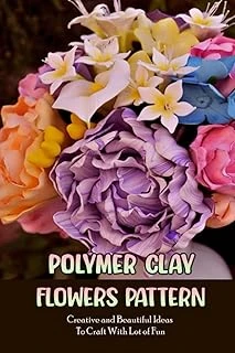 Independently Published Polymer Clay Flowers Pattern: Creative And Beautiful Ideas To With Lot Of Fun: Clay Flowers Ideas To ürün görseli 1
