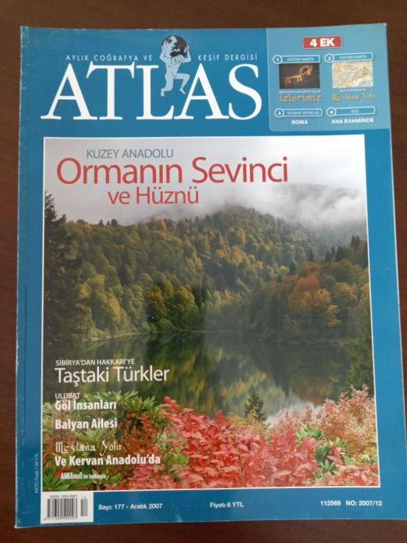 ATLAS  Aylık Coğrafya ve Keşif  Dergisi * Sayı: 177   *  Aralık   2007  /  Kuzey Anadolu ORMANIN SEVİNCİ ve HÜZNÜ * Sibirya'dan Hakkari'ye  TAŞTAKİ TÜRKLER * Ulubat  GÖL İNSANLARI - BALYAN AİLESİ  * Mevlana Yolu   VE KERVAN  ANADOLU' DA ürün görseli 1