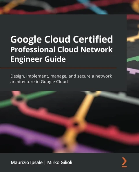 Google Cloud Certified Professional Cloud Network Engineer Guide: Design, implement, manage, and secure a network architecture in Google Cloud Maurizio Ipsale ürün görseli 1