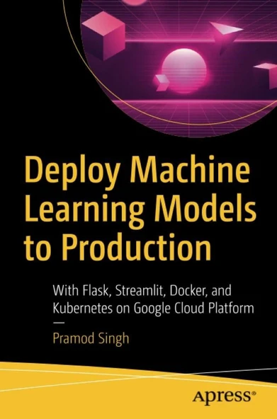 Deploy Machine Learning Models to Production: With Flask, Streamlit, Docker, and Kubernetes on Google Cloud Platform Pramod Singh ürün görseli 1