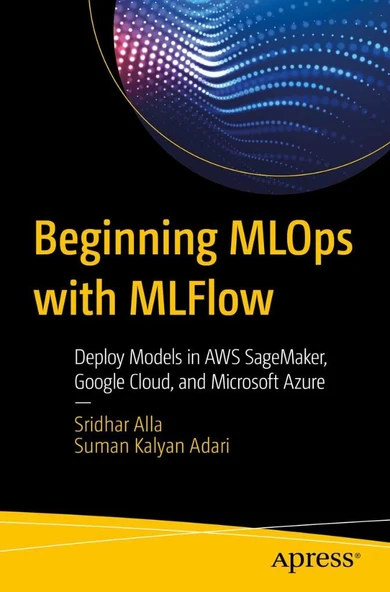 Beginning MLOps with MLFlow: Deploy Models in AWS SageMaker, Google Cloud, and Microsoft Azure Alla Adari - Resim 2