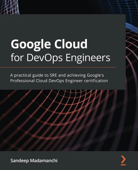 Google Cloud for DevOps Engineers: A practical guide to SRE and achieving Google's Professional Cloud DevOps Engineer certification  Sandeep Madamanchi ürün görseli 1