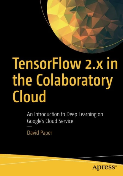 TensorFlow 2.x in the Colaboratory Cloud: An Introduction to Deep Learning on Google’s Cloud Service David Paper ürün görseli 1