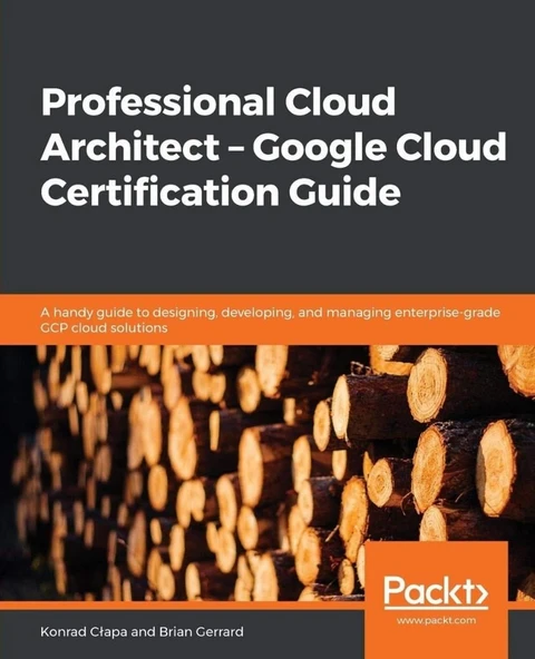 Professional Cloud Architect – Google Cloud Certification Guide: A handy guide to designing, developing, and managing enterprise-grade GCP cloud solutions Konrad Clapa ürün görseli 1