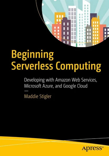 Beginning Serverless Computing: Developing with Amazon Web Services, Microsoft Azure, and Google Cloud Maddie Stigler ürün görseli 1