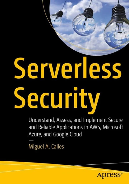 Serverless Security: Understand, Assess, and Implement Secure and Reliable Applications in AWS, Microsoft Azure, and Google Cloud Miguel A. Calles - Resim 2