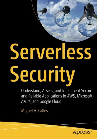 Serverless Security: Understand, Assess, and Implement Secure and Reliable Applications in AWS, Microsoft Azure, and Google Cloud Miguel A. Calles ürün görseli 1
