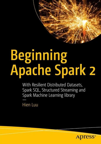Beginning Apache Spark 2: With Resilient Distributed Datasets, Spark SQL, Structured Streaming and Spark Machine Learning library Hien Luu ürün görseli 1