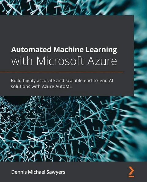 Automated Machine Learning with Microsoft Azure: Build highly accurate and scalable end-to-end AI solutions with Azure AutoML Dennis Michael Sawyers ürün görseli 1