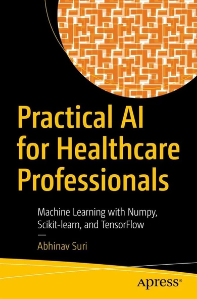 Practical AI for Healthcare Professionals: Machine Learning with Numpy, Scikit-learn, and TensorFlow Abhinav Suri ürün görseli 1