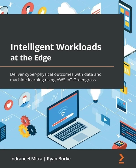Intelligent Workloads at the Edge: Deliver cyber-physical outcomes with data and machine learning using AWS IoT Greengrass Mitra Burke ürün görseli 1