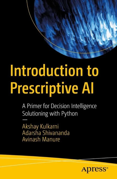 Introduction to Prescriptive AI: A Primer for Decision Intelligence Solutioning with Python Kulkarni Shivananda ürün görseli 1
