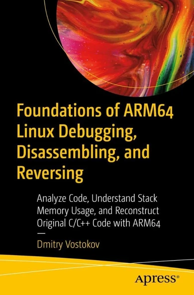 Foundations of ARM64 Linux Debugging, Disassembling, and Reversing: Analyze Code, Understand Stack Memory Usage, and Reconstruct Original C/C++ Code with ARM64 Dmitry Vostokov ürün görseli 1