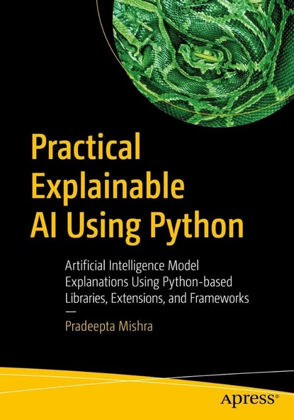 Practical Explainable AI Using Python: Artificial Intelligence Model Explanations Using Python-based Libraries, Extensions, and Frameworks Pradeepta Mishra ürün görseli 1