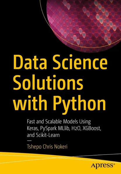 Data Science Solutions with Python: Fast and Scalable Models Using Keras, PySpark MLlib, H2O, XGBoost, and Scikit-Learn Tshepo Chris Nokeri ürün görseli 1
